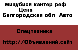 мицубиси кантер реф › Цена ­ 600 000 - Белгородская обл. Авто » Спецтехника   